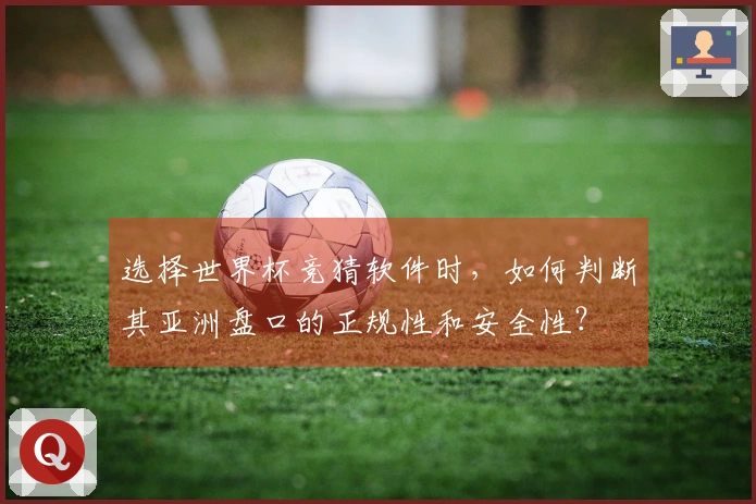 选择世界杯竞猜软件时,如何判断其亚洲盘口的正规性和安全性?
