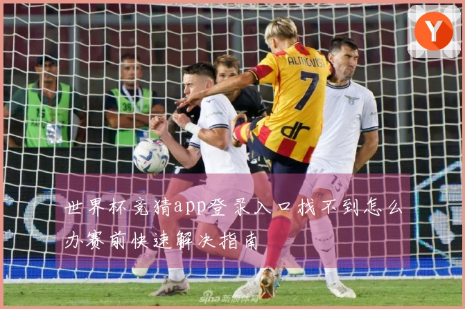 世界杯竞猜app登录入口找不到怎么办赛前快速解决指南